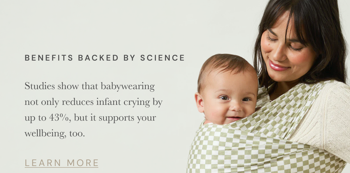 Benefits Backed By Science |  Studies show that babywearing not only reduces infant crying by up to 43%, but it supports your wellbeing, too. [ LEARN MORE ]