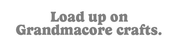 Load up on Grandmacore crafts.