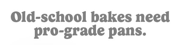 Old-school bakes needs pro-grade pans.