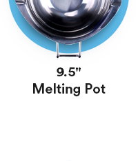 9.5' melting pot.
