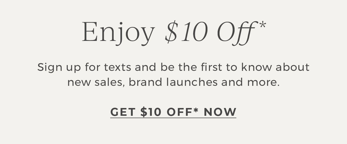 Enjoy $10 off! Sign up for texts and be the first to know about new sales, brand launches and more | Get $10 off Now