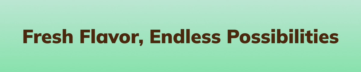 Fresh Flavor, Endless Possibilities