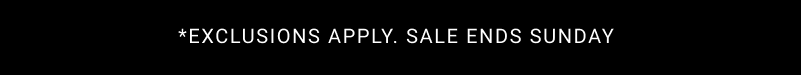 Exclusions apply. Sale Ends Sunday
