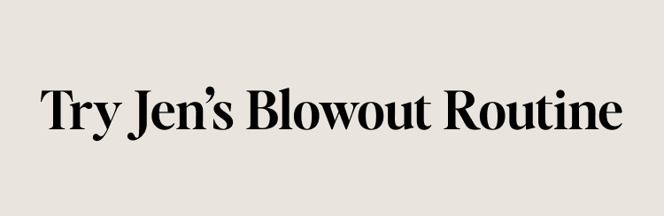 Try Jen’s Blowout Routine