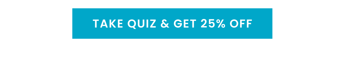 TAKE QUIZ & GET 25% OFF