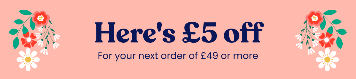 Here's £5 off. For your next order of £49 or more