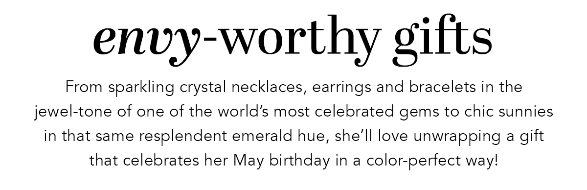 Envy-Worthy Gifts - From sparkling crystal necklaces, earrings and bracelets in the jewel-tone of one of the world's most celebrated gems to chic sunnies in that same resplendent emerald hue, she'll love unwrapping a gift that celebrates her May birthday in a color-perfect way! - Shop Now