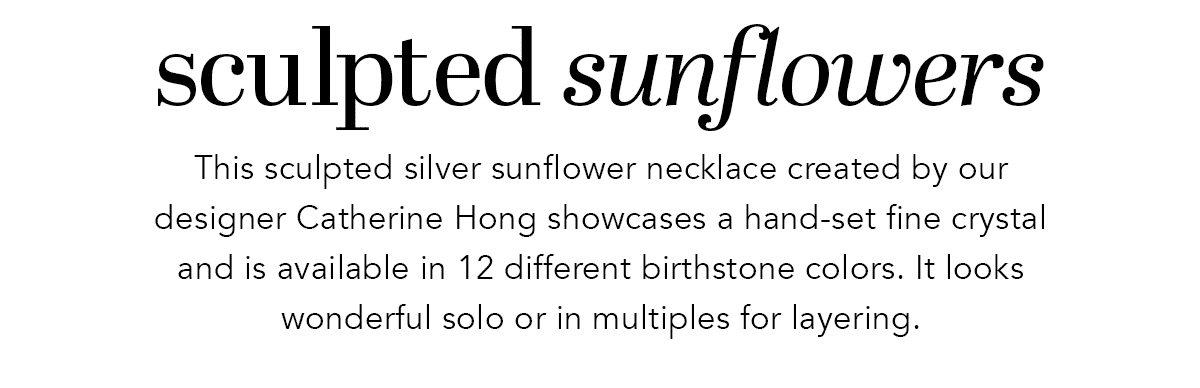 Sculpted Sunflowers - This sculpted silver sunflower necklace created by our designer Catherine Hong showcases a hand-set fine crystal and is available in twelve different birthstone colors. It looks wonderful solo or in multiples for layering. - Shop Now