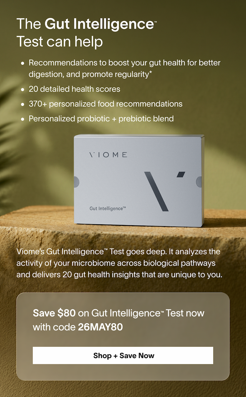 Viome’s Gut Intelligence™ Test goes deep. It analyzes the activity of your microbiome across biological pathways and delivers 20 gut health insights that are unique to you. 