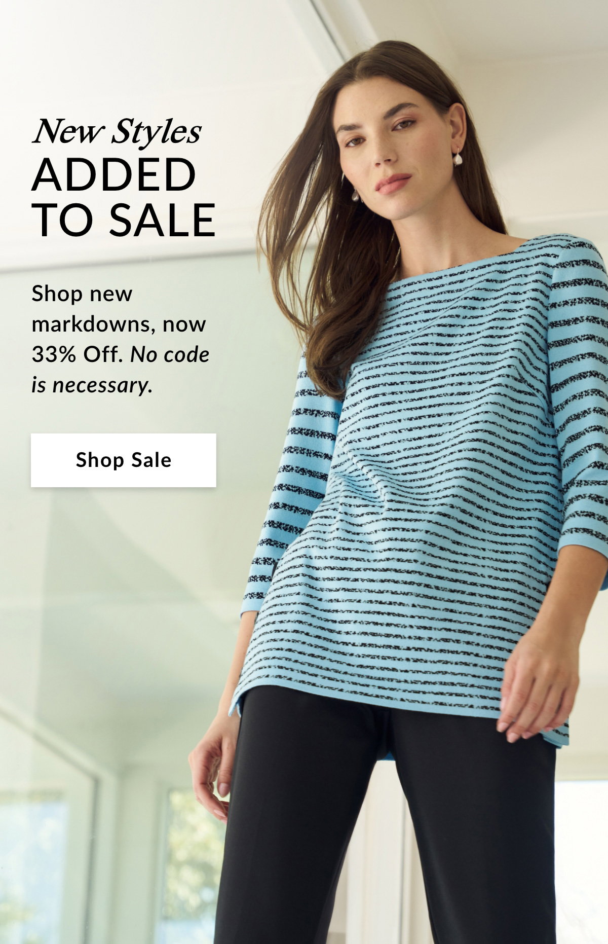 NEW STYLES ADDED TO SALE - Shop new markdowns, now 33% Off. No code is necessary. SHOP SALE >>