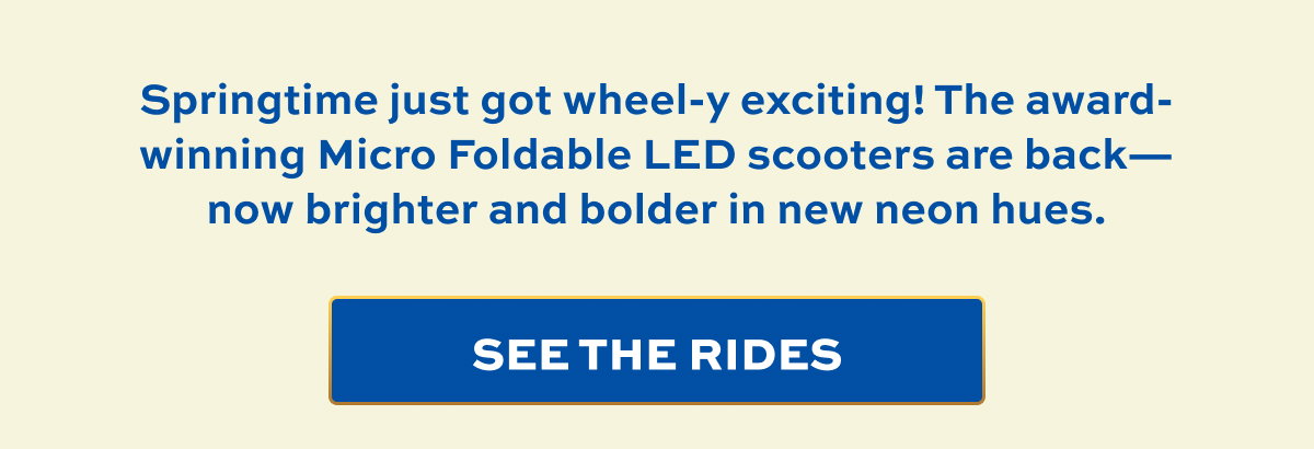 Springtime just got wheel-y exciting! The award-winning Micro Foldable LED scooters are back—now brighter and bolder in new neon hues. | See The Rides