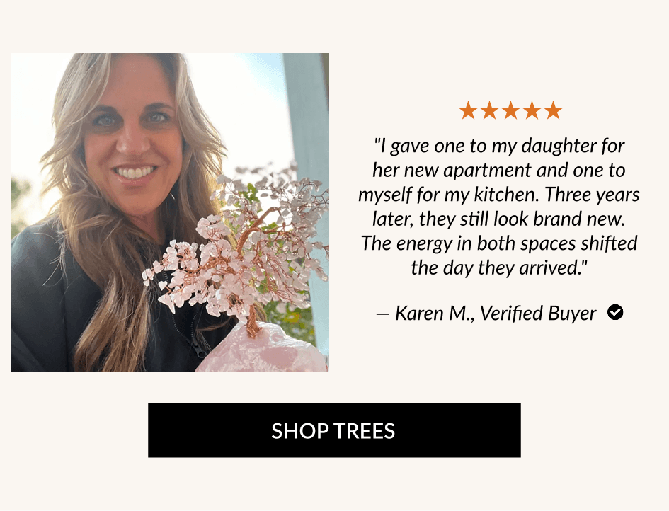 "I gave one to my daughter for her new apartment and one to myself for my kitchen. Three years later, they still look brand new. The energy in both spaces shifted the day they arrived." - Karen M., Verified Buyer • SHOP TREES