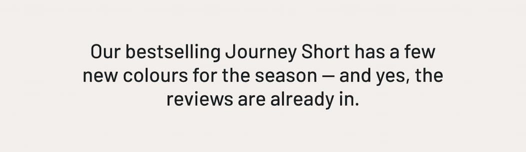 Our bestselling Journey Short has a few new colours for the season — and yes, the reviews are already in.