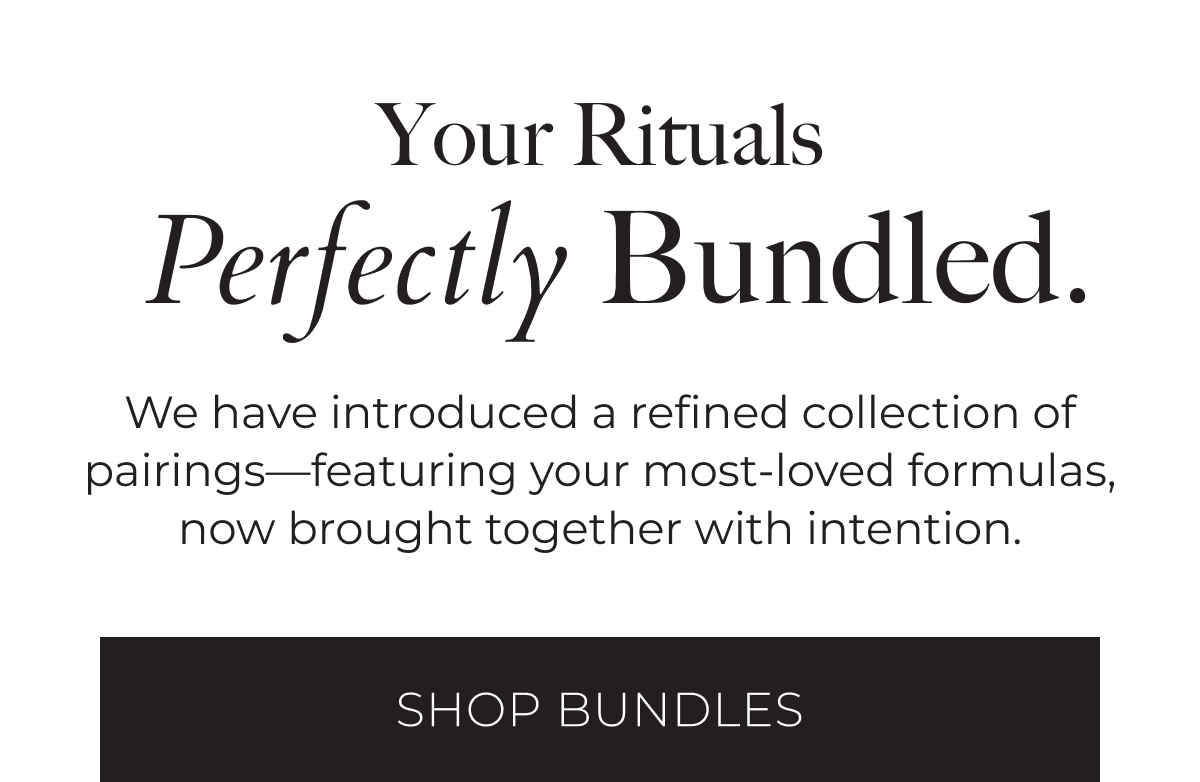 Your Rituals Perfectly Bundled. We have introduce a refined collection of pairings – featuring your most-loved formulas, now brought together with intention. Shop Bundles