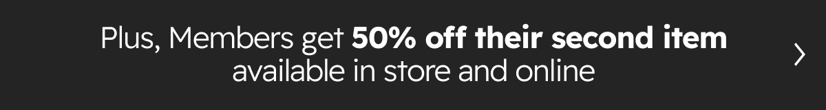 Plus, members get 50% OFF second item storewide