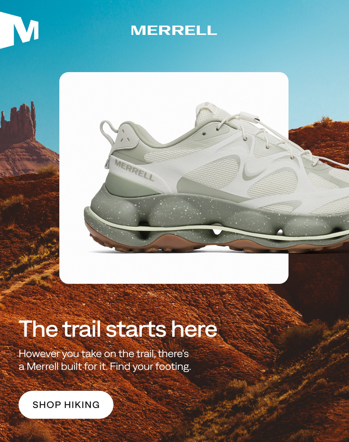 MERRELL - The trail starts here - However you take on the trail, there's a Merrell built for it. Find your footing. [Shop Hiking]