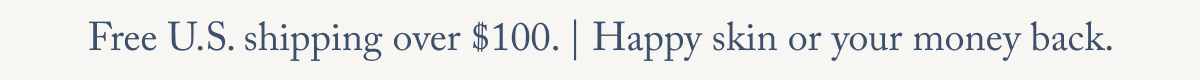Free U.S. shipping over $100. | Happy skin or your money back.