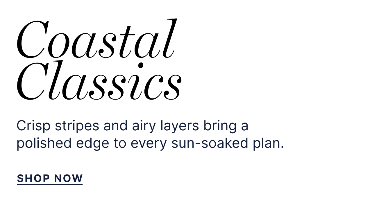 Coastal Classics - Crisp stripes and airy layers bring a polished edge to every sun-soaked plan. - Shop Now