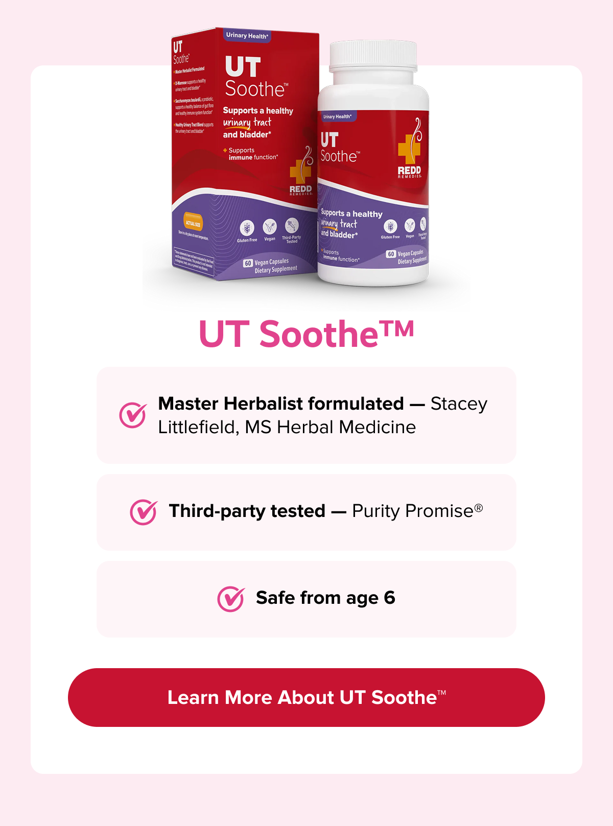 UT Soothe™ | Master Herbalist formulated — Stacey Littlefield, MS Herbal Medicine | Third-party tested — Purity Promise®  | Safe from age 6 | Learn More About UT Soothe™