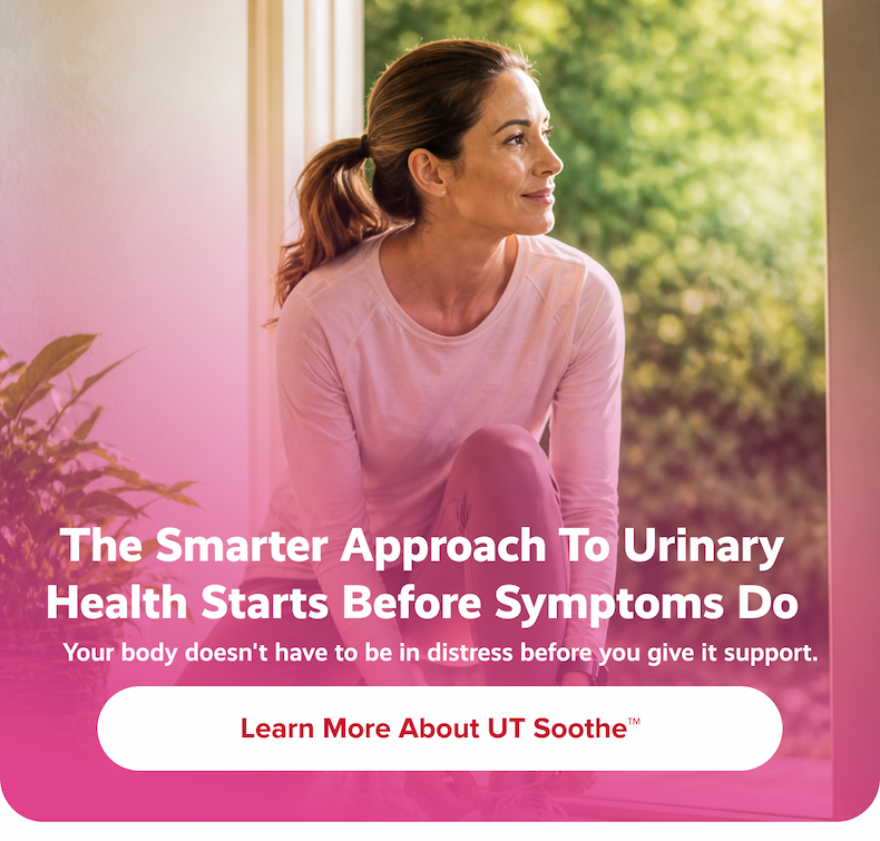 The Smarter Approach to Urinary Health Starts Before Symptoms Do | Your body doesn't have to be in distress before you give it support. |  Learn More About UT Soothe™