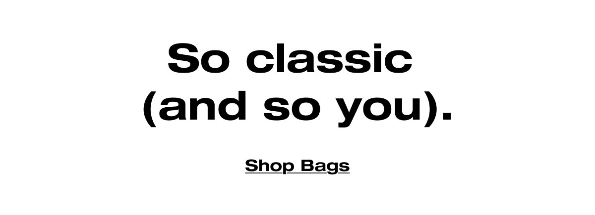 So classic  (and so you). Shop Bags