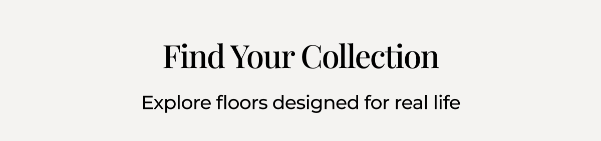Find Your Collection. Explore floors designed for real life.