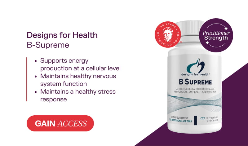 Designs for Health B-Supreme  Gain Access  Supports energy production at a cellular level  Maintains healthy nervous system function  Maintains a healthy stress response