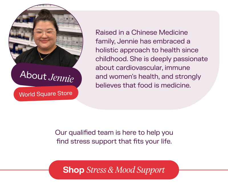 About Jennie: Raised in a Chinese Medicine family, Jennie has embraced a holistic approach to health since childhood. She is deeply passionate about cardiovascular, immune and women's health, and strongly believes that food is medicine. SHOP STRESS & MOOD SUPPORT