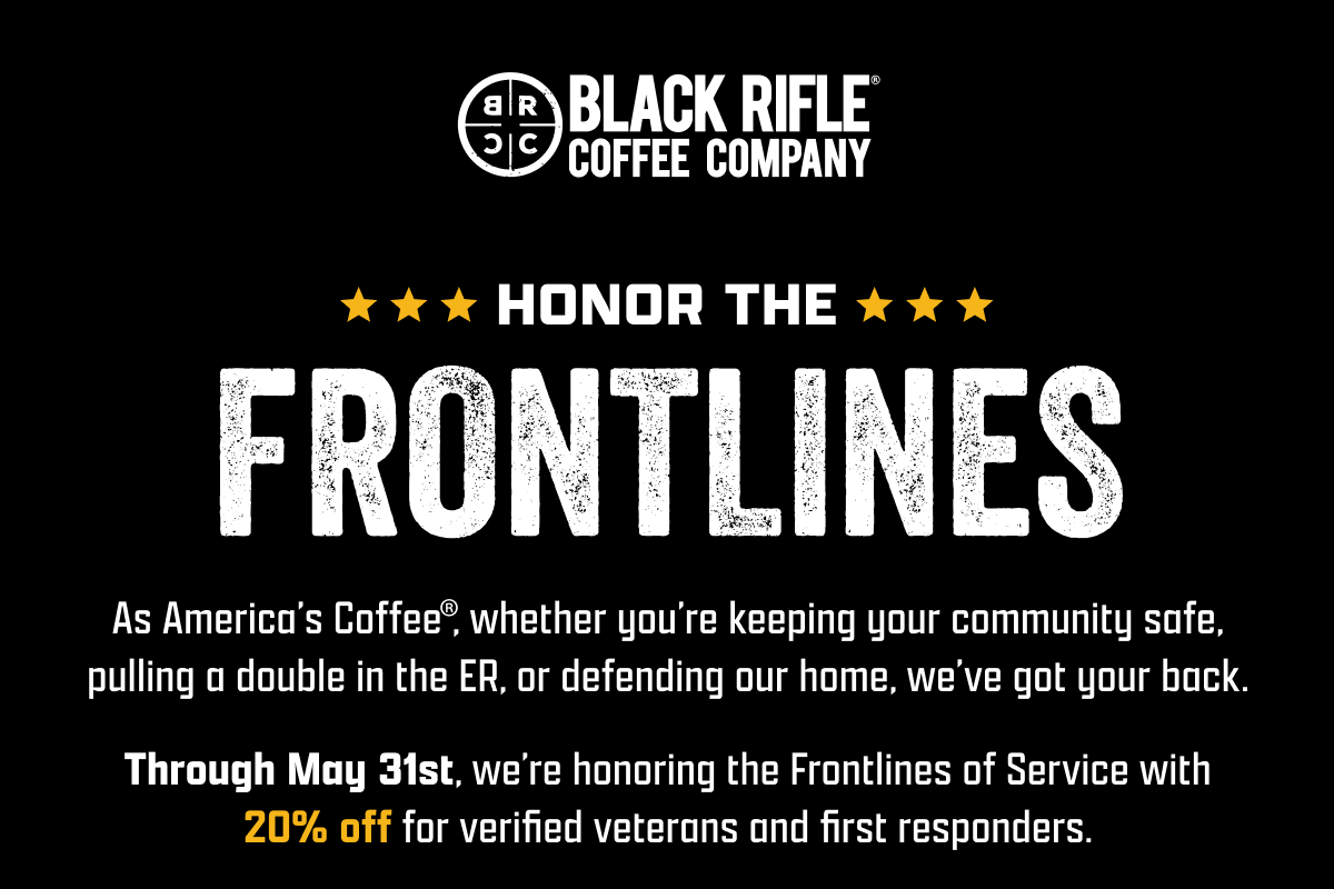 Black Rifle Coffee Company | Honor The Frontlines | As America’s Coffee, whether you’re keeping your community safe, pulling a double in the ER, or defending our home, we’ve got your back. | Through May 31st, we’re honoring the Frontlines of Service with 20% off for verified veterans and first responders.