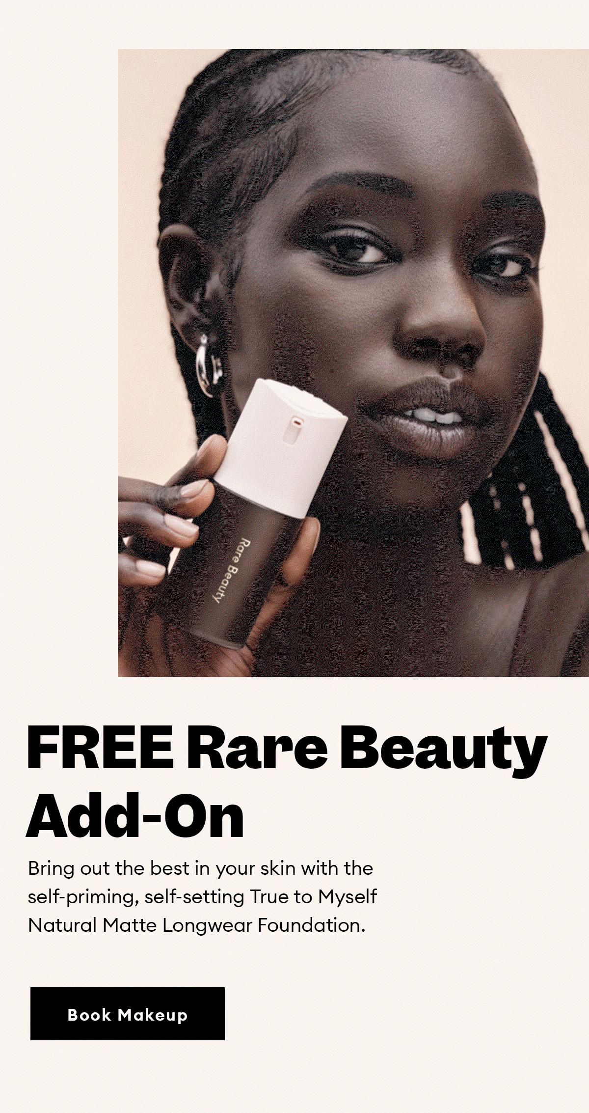 FREE Rare Beauty Add-On. Bring out the best in your skin with the self-priming, self-setting True to Myself Natural Matte Longwear Foundation. Book Makeup.