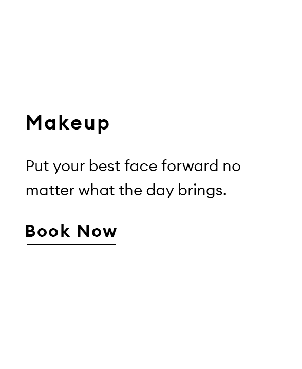 Makeup. Put your best face forward no matter what the day brings. Book Now.
