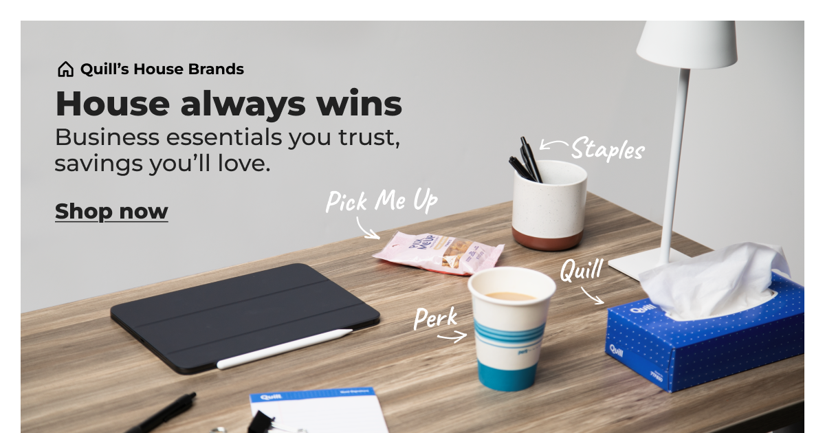Quill's House Brands: House always wins. Business essentials you trust, savings you'll love. - Shop now