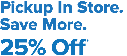 Pickup In Store. Save More. 25% Off*