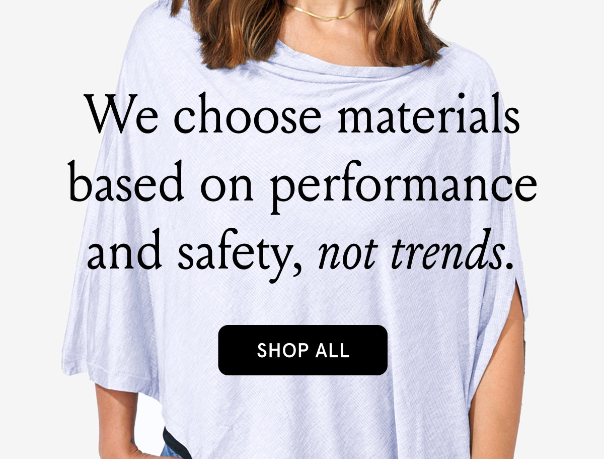 We choose materials based on performance and safety, not trends.