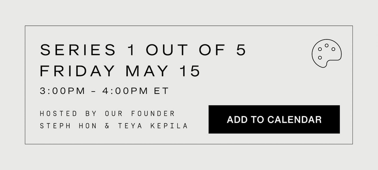 Click to add to calendar. Series 1 out of 5, Friday, May 15. 3-4pm ET. Hosted by our founder, Steph Hon & Teya Kepila