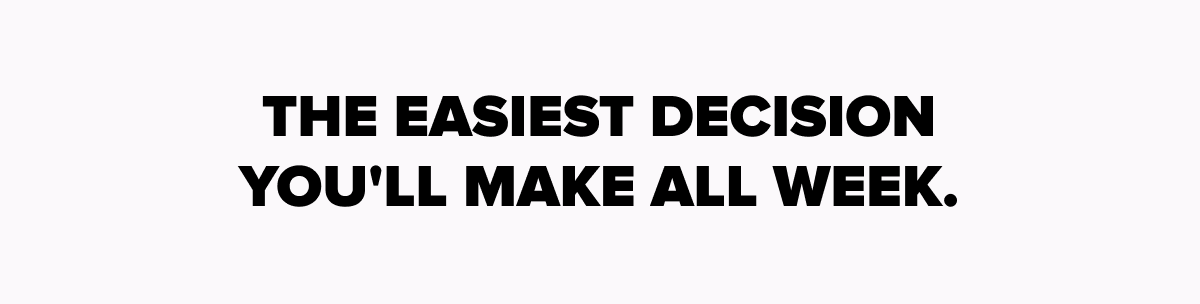 The easiest decision you'll make all week.