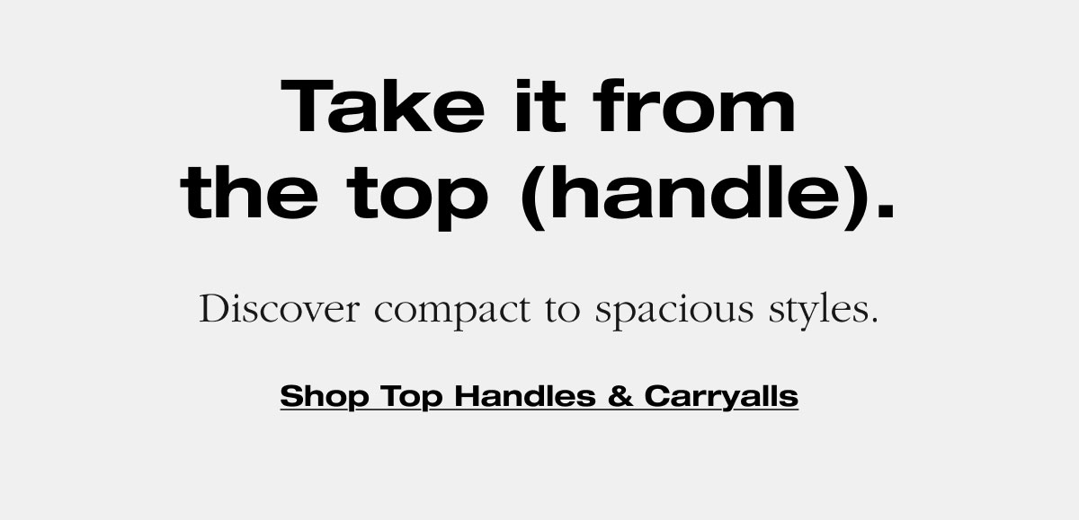 Take it from the top (handle). Discover compact to spacious styles. Shop Top Handles & Carryalls