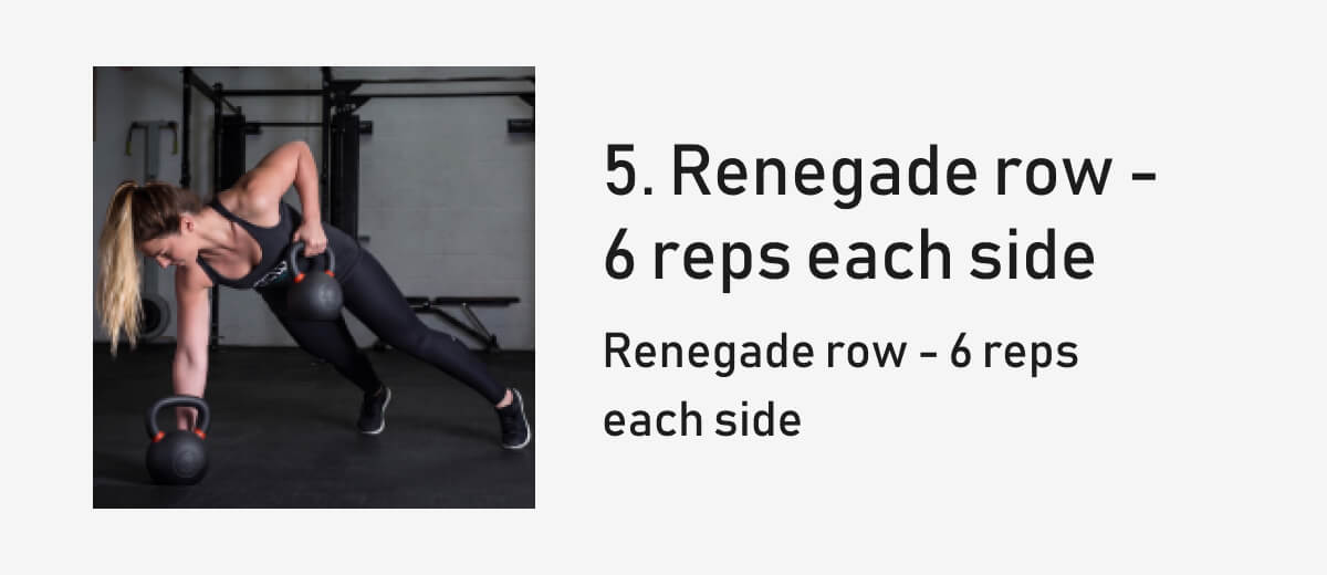 5. Renegade row - 6 reps each side Renegade row - 6 reps  each side