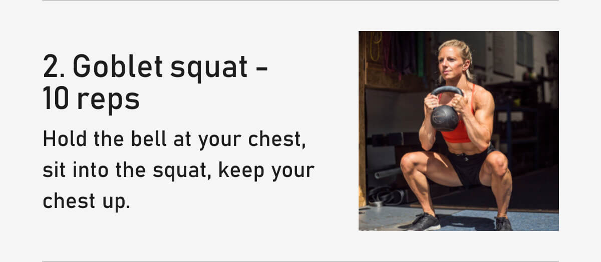 2. Goblet squat - 10 reps Hold the bell at your chest, sit into the squat, keep your chest up.