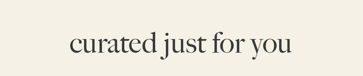 curated just for you