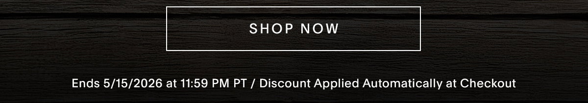 . SHOP NOW ENDS 5/15/2026 AT 11:59 PM PT / DISCOUNT APPLIED AUTOMATICALLY AT CHECKOUT