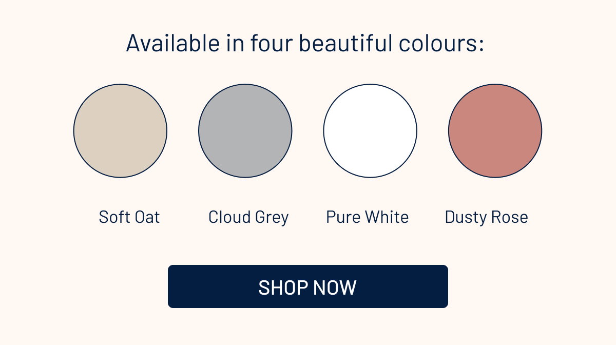Available in four beautiful colours