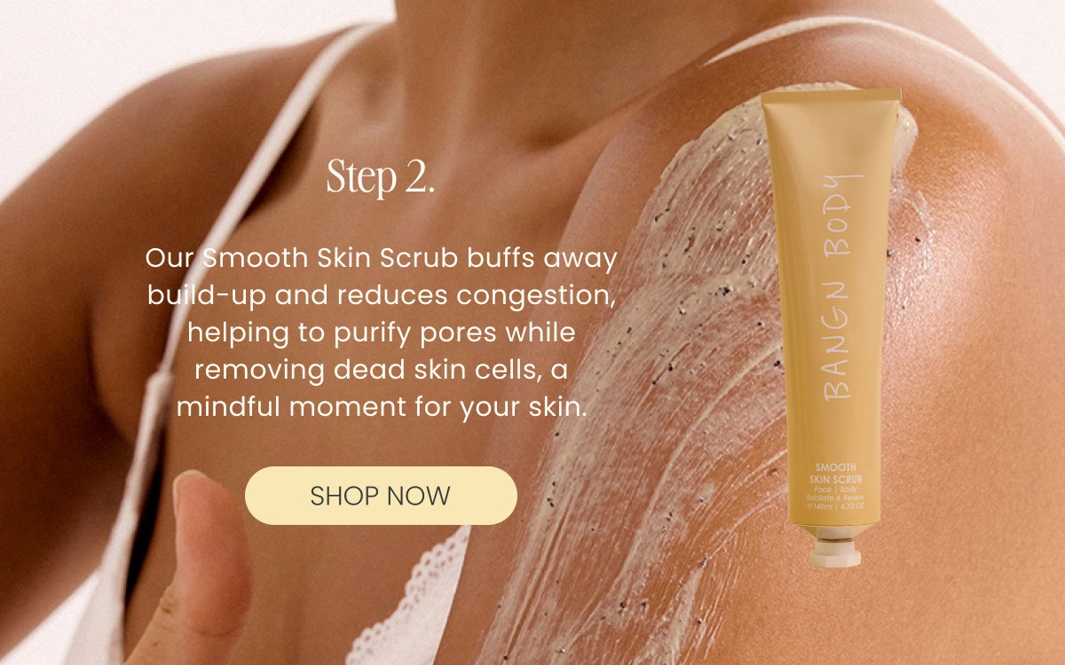 Our Smooth Skin Scrub buffs away build-up and reduces congestion, helping to purify pores while removing dead skin cells, a mindful moment for your skin.