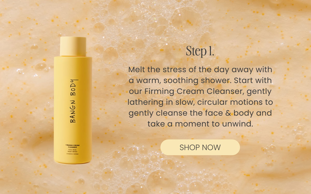 Melt the stress of the day away with a warm, soothing shower. Start with our Firming Cream Cleanser, gently lathering in slow, circular motions to gently cleanse the face & body and take a moment to unwind.