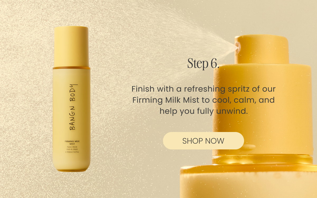 Finish with a refreshing spritz of our Firming Milk Mist to cool, calm, and help you fully unwind.