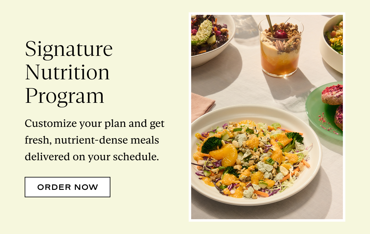 Signature Nutrition Program: Customize your plan and get fresh, nutrient-dense meals delivered on your schedule.