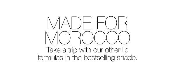 Slot 3: Made for Morocco: Take a trip with our other lip formulas in the bestselling shade. 