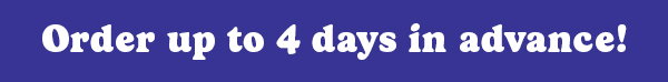 Order up to 4 days in advance!