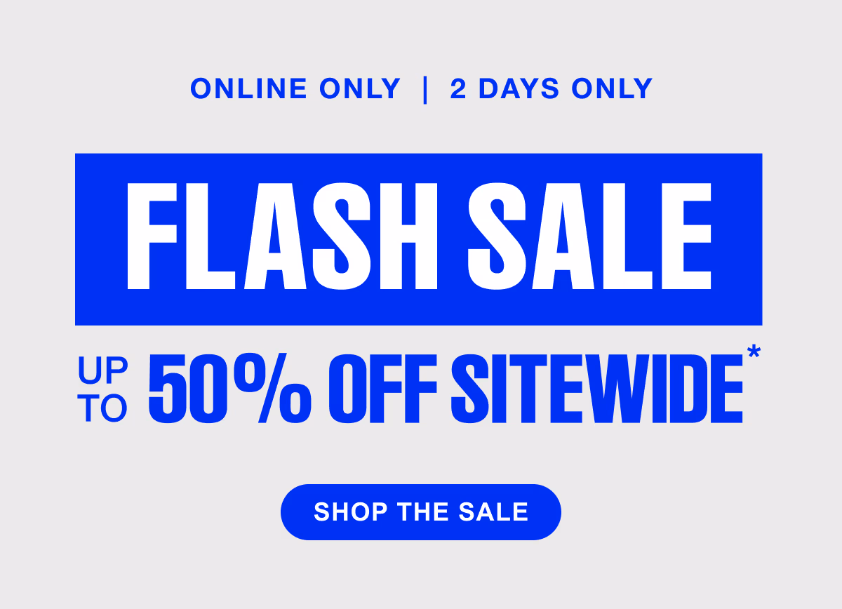 ONLINE ONLY | 2 DAYS ONLY FLASH SALE UP TO 50% OFF SITEWIDE SHOP THE SALE