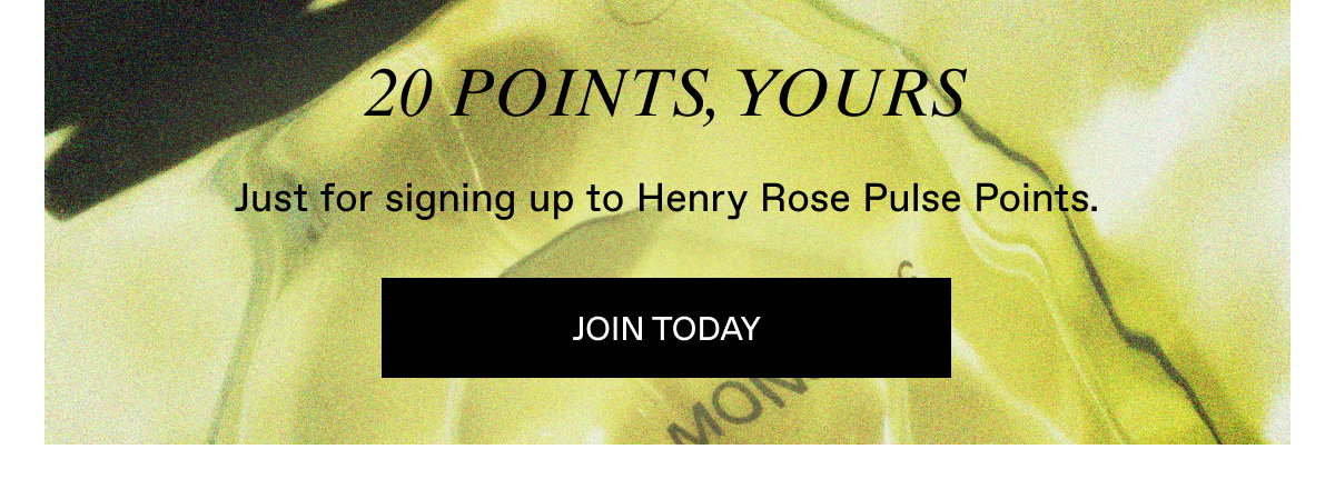 Join Henry Rose Pulse Points Loyalty Program today and receive 20 points